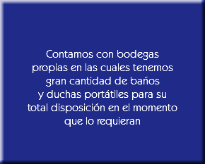 &nbsp;Contamos con bodegas
propias en las cuales tenemos
gran cantidad de baños
y duchas portátiles para su
total disposición en el momento
que lo requieran 