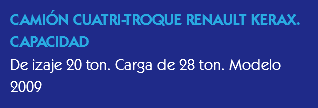 CAMIÓN CUATRI-TROQUE RENAULT KERAX. CAPACIDAD
De izaje 20 ton. Carga de 28 ton. Modelo 2009